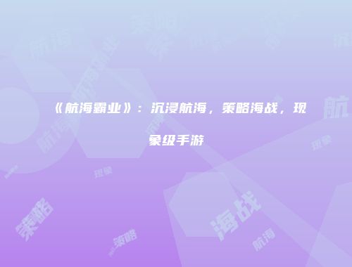 《航海霸业》:沉浸航海,策略海战,现象级手游