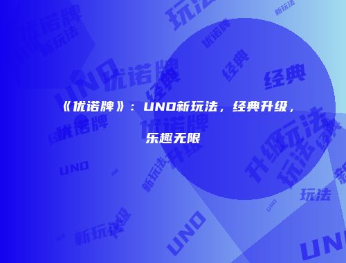《优诺牌》:UNO新玩法,经典升级,乐趣无限