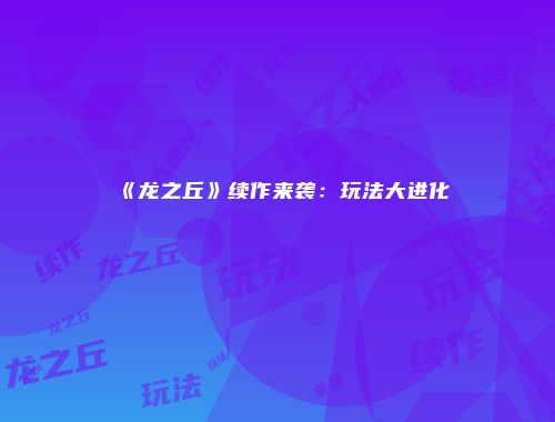 《龙之丘》续作来袭:玩法大进化