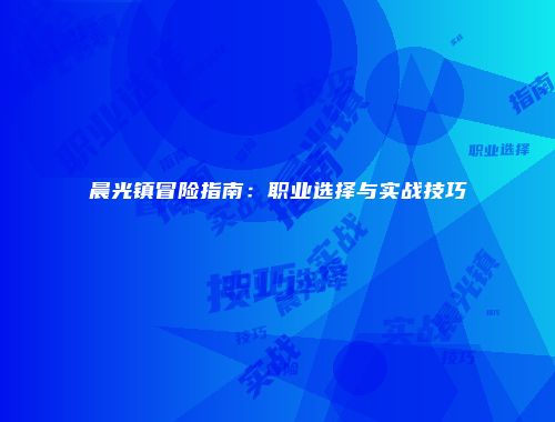 晨光镇冒险指南:职业选择与实战技巧