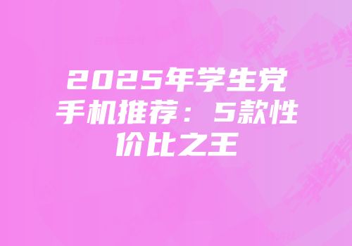 2025年学生党手机推荐：5款性价比之王