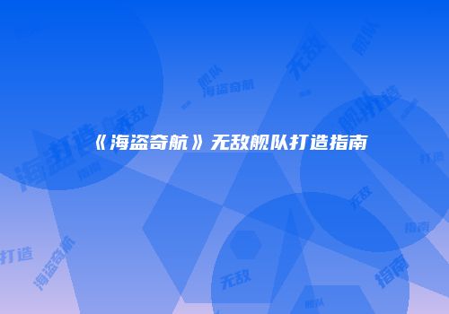 《海盗奇航》无敌舰队打造指南