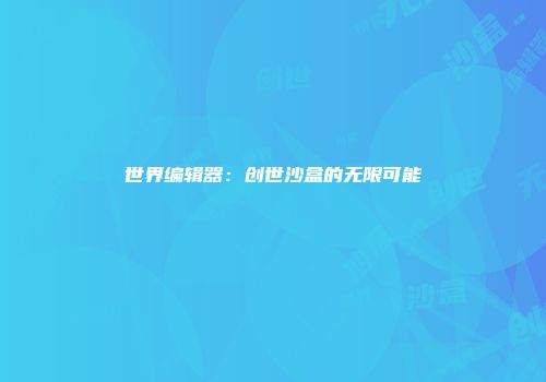 世界编辑器:创世沙盒的无限可能