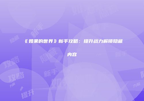 《如果的世界》新手攻略：提升战力解锁隐藏内容