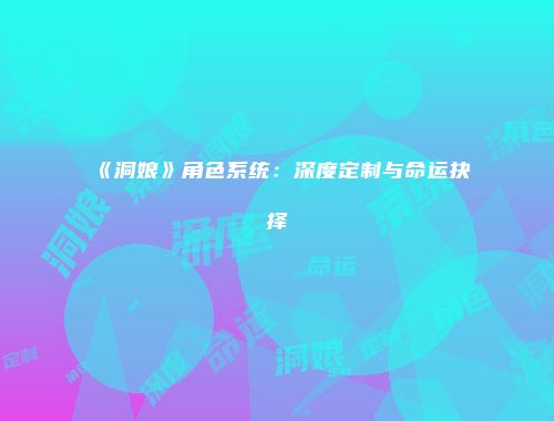 《洞娘》角色系统:深度定制与命运抉择