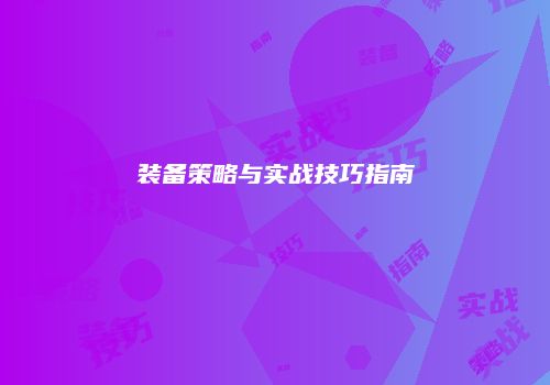 装备策略与实战技巧指南