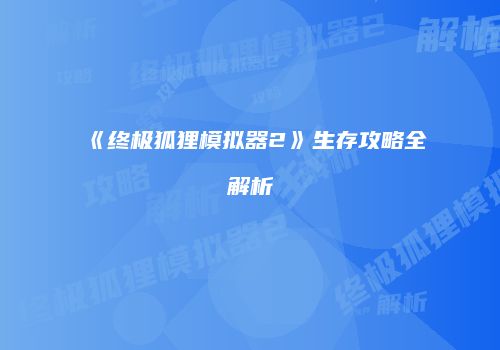 《终极狐狸模拟器2》生存攻略全解析
