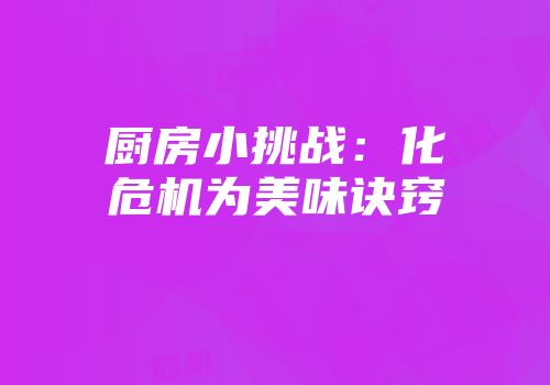 厨房小挑战:化危机为美味诀窍