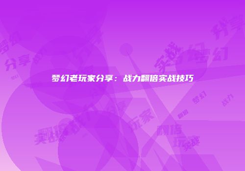 梦幻老玩家分享：战力翻倍实战技巧