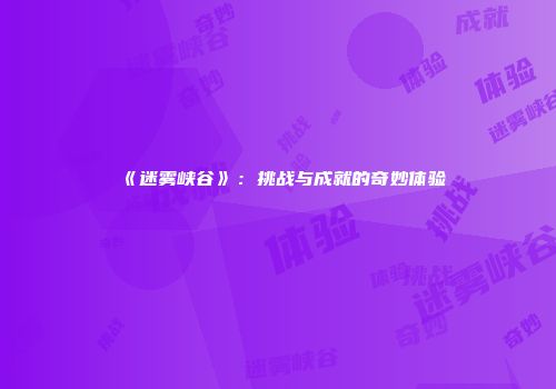 《迷雾峡谷》:挑战与成就的奇妙体验