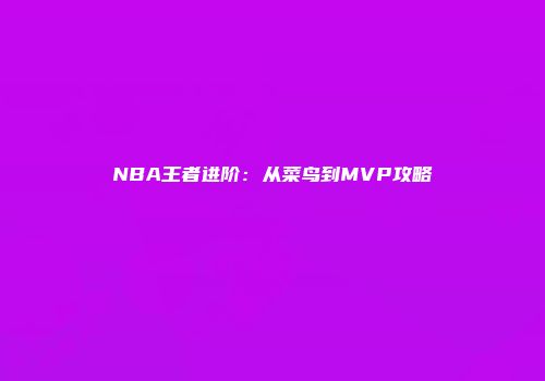 NBA王者进阶:从菜鸟到MVP攻略