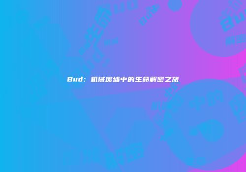 Bud：机械废墟中的生命解密之旅