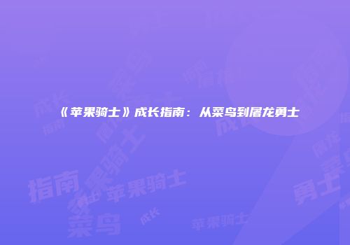 《苹果骑士》成长指南：从菜鸟到屠龙勇士