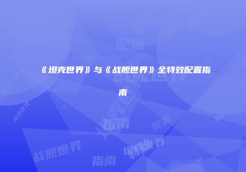 《坦克世界》与《战舰世界》全特效配置指南