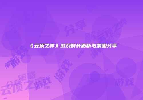 《云顶之弈》游戏时长解析与策略分享