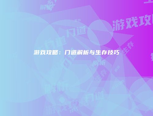 游戏攻略:门道解析与生存技巧