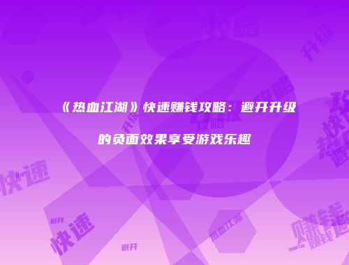 《热血江湖》快速赚钱攻略:避开升级的负面效果享受游戏乐趣