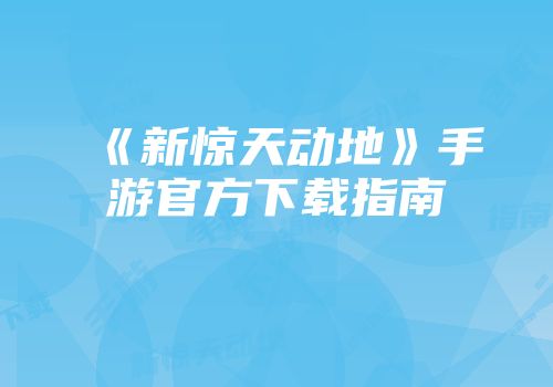《新惊天动地》手游官方下载指南