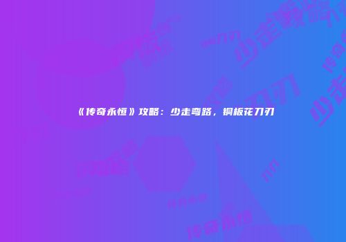 《传奇永恒》攻略：少走弯路，铜板花刀刃