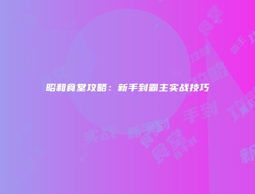 昭和食堂攻略:新手到霸主实战技巧