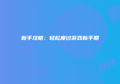 新手攻略：轻松度过游戏新手期