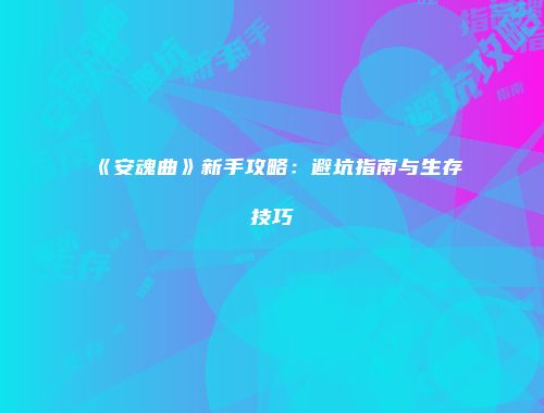 《安魂曲》新手攻略:避坑指南与生存技巧