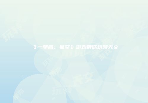 《一笔画：星空》游戏带你玩转天文