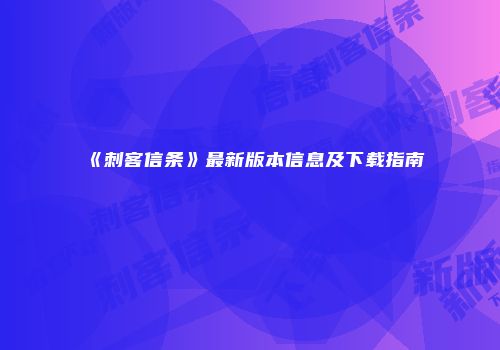 《刺客信条》最新版本信息及下载指南