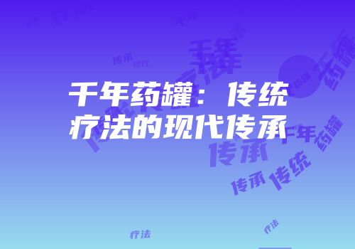 千年药罐:传统疗法的现代传承