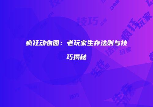 疯狂动物园:老玩家生存法则与技巧揭秘