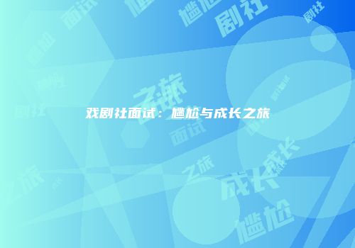 戏剧社面试：尴尬与成长之旅