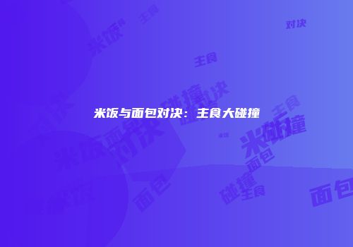 米饭与面包对决：主食大碰撞