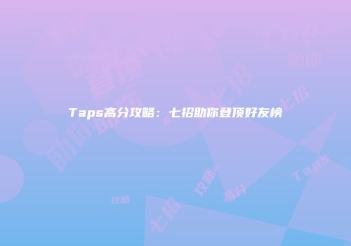 Taps高分攻略：七招助你登顶好友榜
