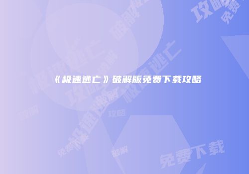 《极速逃亡》破解版免费下载攻略