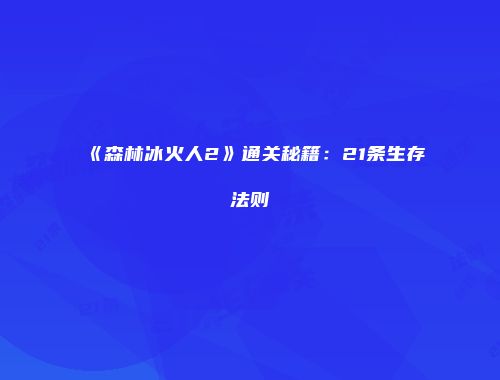 《森林冰火人2》通关秘籍:21条生存法则