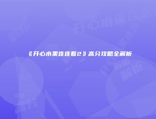 《开心水果连连看2》高分攻略全解析