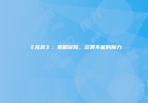 《龙武》：策略冒险，欲罢不能的魔力