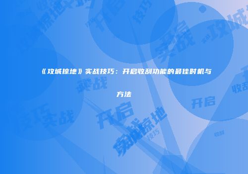 《攻城掠地》实战技巧：开启收刮功能的最佳时机与方法