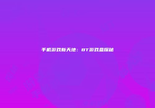 手机游戏新天地：BT游戏盒探秘