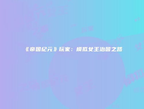 《帝国纪元》玩家:模拟女王治国之路