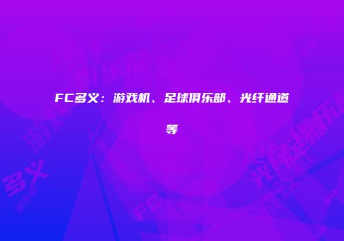 FC多义：游戏机、足球俱乐部、光纤通道等