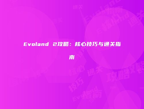 Evoland 2攻略:核心技巧与通关指南