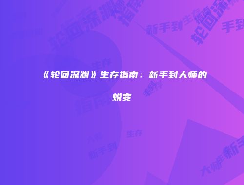 《轮回深渊》生存指南:新手到大师的蜕变