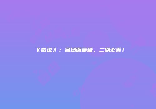 《奇迹》:名场面复盘,二刷必看!