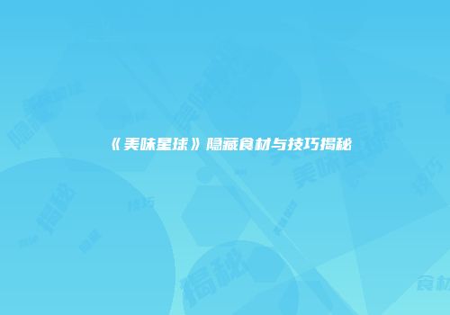 《美味星球》隐藏食材与技巧揭秘