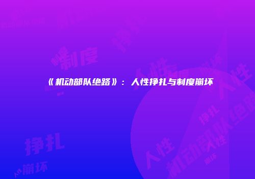 《机动部队绝路》：人性挣扎与制度崩坏