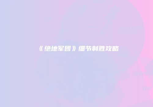 《绝地军团》细节制胜攻略