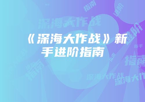 《深海大作战》新手进阶指南