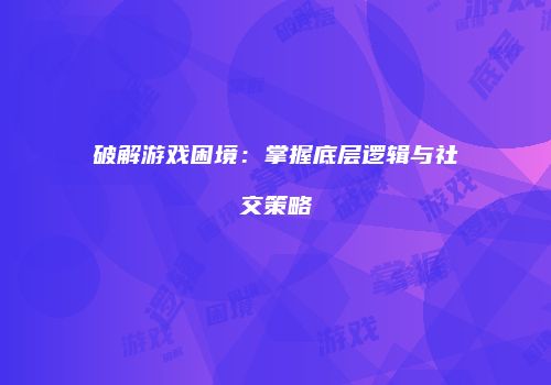 破解游戏困境:掌握底层逻辑与社交策略