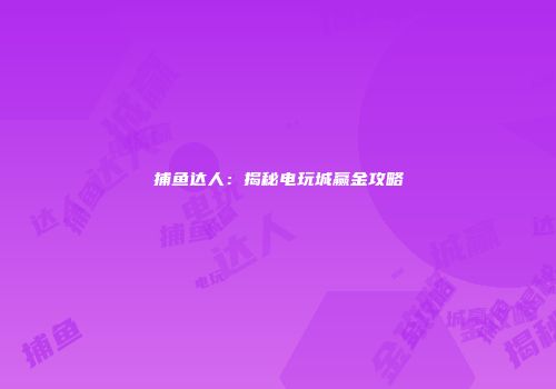 捕鱼达人：揭秘电玩城赢金攻略
